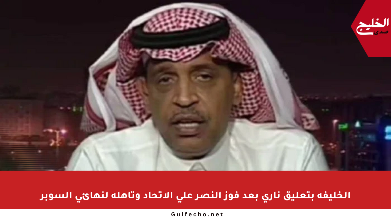 الخليفة بتعليق ناري بعد فوز النصر على الاتحاد وتأهله لنهائي السوبر